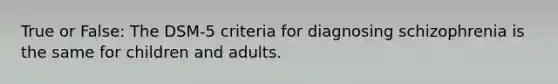 True or False: The DSM-5 criteria for diagnosing schizophrenia is the same for children and adults.