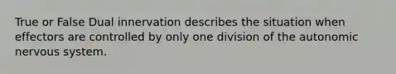 True or False Dual innervation describes the situation when effectors are controlled by only one division of the autonomic nervous system.