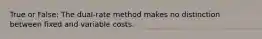 True or False: The dual-rate method makes no distinction between fixed and variable costs.