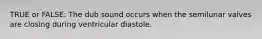 TRUE or FALSE: The dub sound occurs when the semilunar valves are closing during ventricular diastole.