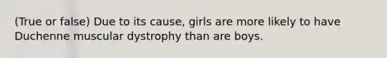 (True or false) Due to its cause, girls are more likely to have Duchenne muscular dystrophy than are boys.