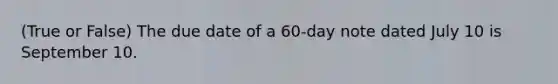 (True or False) The due date of a 60-day note dated July 10 is September 10.