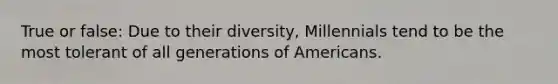 True or false: Due to their diversity, Millennials tend to be the most tolerant of all generations of Americans.