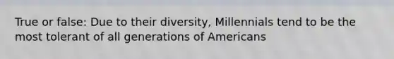 True or false: Due to their diversity, Millennials tend to be the most tolerant of all generations of Americans