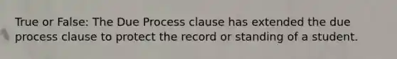 True or False: The Due Process clause has extended the due process clause to protect the record or standing of a student.