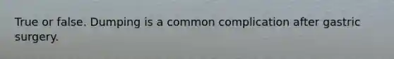 True or false. Dumping is a common complication after gastric surgery.