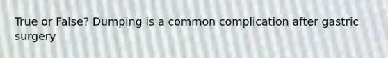 True or False? Dumping is a common complication after gastric surgery