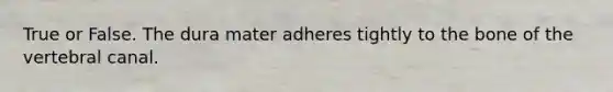 True or False. The dura mater adheres tightly to the bone of the vertebral canal.