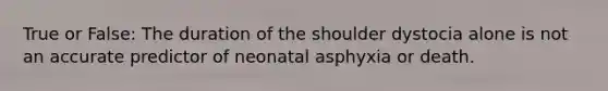 True or False: The duration of the shoulder dystocia alone is not an accurate predictor of neonatal asphyxia or death.