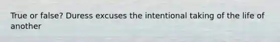 True or false? Duress excuses the intentional taking of the life of another