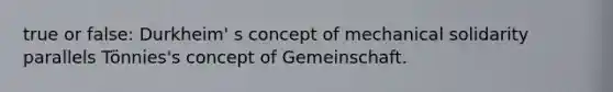 true or false: Durkheim' s concept of mechanical solidarity parallels Tönnies's concept of Gemeinschaft.