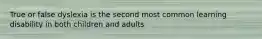 True or false dyslexia is the second most common learning disability in both children and adults