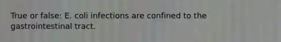 True or false: E. coli infections are confined to the gastrointestinal tract.
