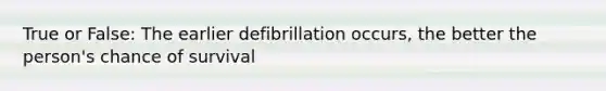 True or False: The earlier defibrillation occurs, the better the person's chance of survival