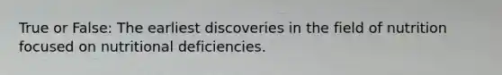 True or False: The earliest discoveries in the field of nutrition focused on nutritional deficiencies.