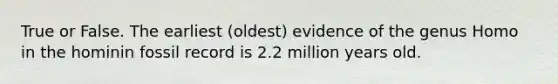 True or False. The earliest (oldest) evidence of the genus Homo in the hominin fossil record is 2.2 million years old.