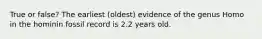 True or false? The earliest (oldest) evidence of the genus Homo in the hominin fossil record is 2.2 years old.