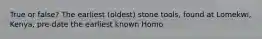 True or false? The earliest (oldest) stone tools, found at Lomekwi, Kenya, pre-date the earliest known Homo