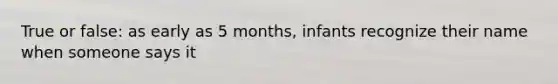 True or false: as early as 5 months, infants recognize their name when someone says it