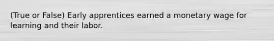 (True or False) Early apprentices earned a monetary wage for learning and their labor.