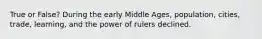 True or False? During the early Middle Ages, population, cities, trade, learning, and the power of rulers declined.