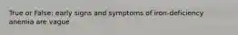 True or False: early signs and symptoms of iron-deficiency anemia are vague