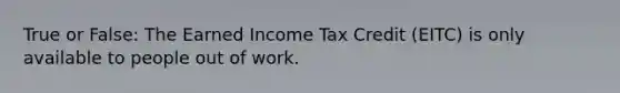 True or False: The Earned Income Tax Credit (EITC) is only available to people out of work.