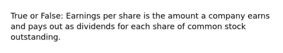 True or False: Earnings per share is the amount a company earns and pays out as dividends for each share of common stock outstanding.