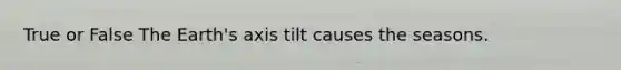 True or False The Earth's axis tilt causes the seasons.