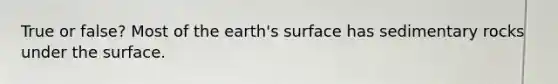 True or false? Most of the earth's surface has sedimentary rocks under the surface.