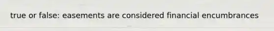 true or false: easements are considered financial encumbrances