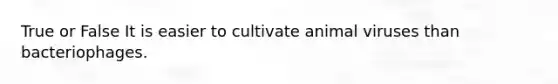 True or False It is easier to cultivate animal viruses than bacteriophages.