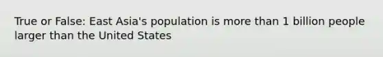 True or False: East Asia's population is more than 1 billion people larger than the United States