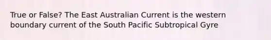 True or False? The East Australian Current is the western boundary current of the South Pacific Subtropical Gyre