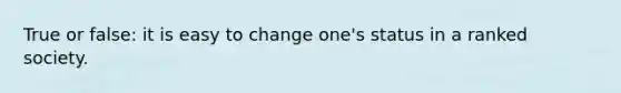 True or false: it is easy to change one's status in a ranked society.