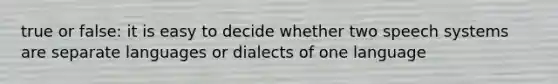 true or false: it is easy to decide whether two speech systems are separate languages or dialects of one language