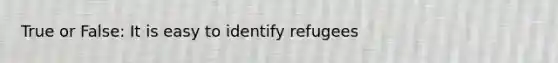 True or False: It is easy to identify refugees