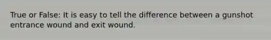 True or False: It is easy to tell the difference between a gunshot entrance wound and exit wound.