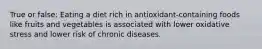 True or false: Eating a diet rich in antioxidant-containing foods like fruits and vegetables is associated with lower oxidative stress and lower risk of chronic diseases.