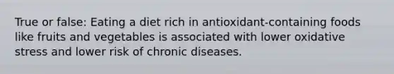 True or false: Eating a diet rich in antioxidant-containing foods like fruits and vegetables is associated with lower oxidative stress and lower risk of chronic diseases.