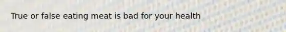 True or false eating meat is bad for your health