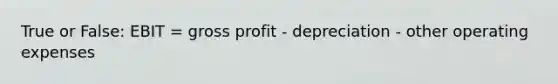 True or False: EBIT = <a href='https://www.questionai.com/knowledge/klIB6Lsdwh-gross-profit' class='anchor-knowledge'>gross profit</a> - depreciation - other operating expenses