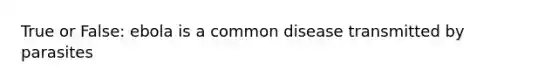 True or False: ebola is a common disease transmitted by parasites