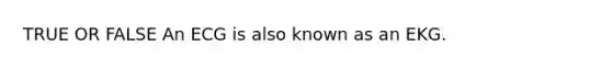 TRUE OR FALSE An ECG is also known as an EKG.