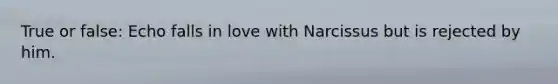 True or false: Echo falls in love with Narcissus but is rejected by him.