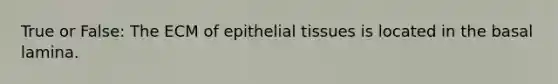 True or False: The ECM of epithelial tissues is located in the basal lamina.