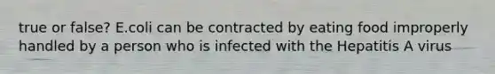 true or false? E.coli can be contracted by eating food improperly handled by a person who is infected with the Hepatitis A virus