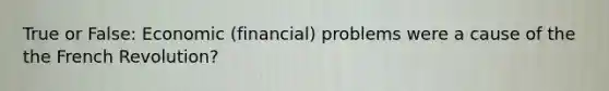 True or False: Economic (financial) problems were a cause of the the French Revolution?