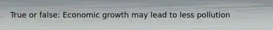 True or false: Economic growth may lead to less pollution