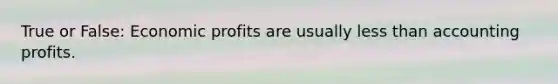 True or False: Economic profits are usually less than accounting profits.